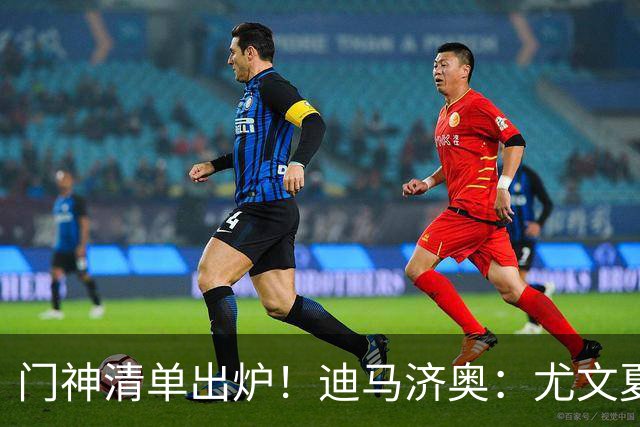 门神清单出炉！迪马济奥：尤文夏窗瞄准大马丁+维卡里奥补强门将